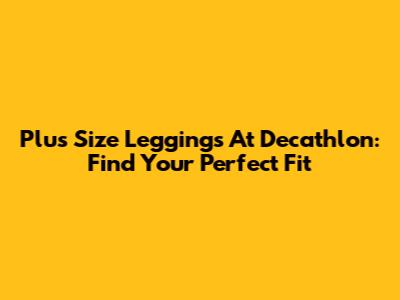 Plus Size Leggings At Decathlon: Find Your Perfect Fit