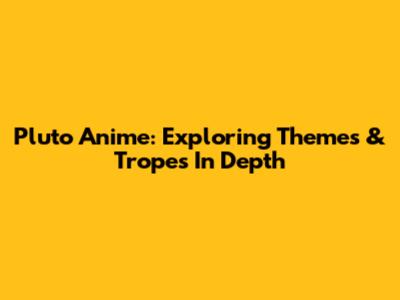 Pluto Anime: Exploring Themes & Tropes In Depth