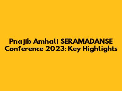 Pnajib Amhali SERAMADANSE Conference 2023: Key Highlights