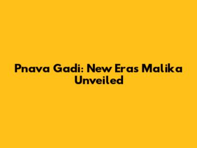 Pnava Gadi: New Era's Malika Unveiled
