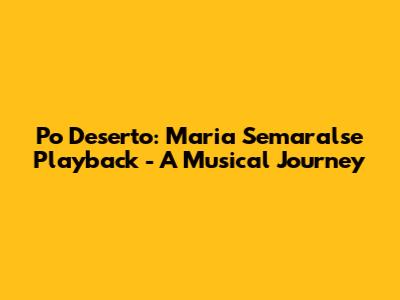 Po Deserto: Maria Semaralse Playback - A Musical Journey