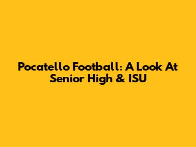 Pocatello Football: A Look At Senior High & ISU