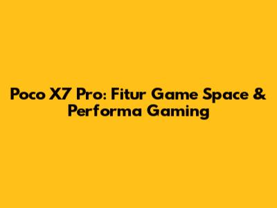 Poco X7 Pro: Fitur Game Space & Performa Gaming