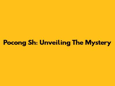 Pocong Sh: Unveiling The Mystery