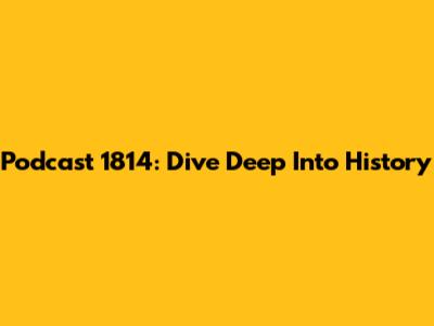Podcast 1814: Dive Deep Into History