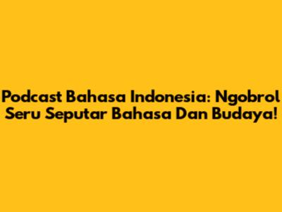 Podcast Bahasa Indonesia: Ngobrol Seru Seputar Bahasa Dan Budaya!