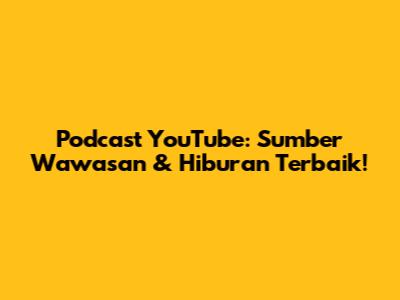 Podcast YouTube: Sumber Wawasan & Hiburan Terbaik!