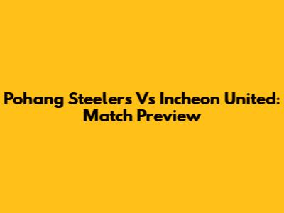 Pohang Steelers Vs Incheon United: Match Preview