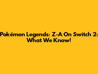 Pokémon Legends: Z-A On Switch 2: What We Know!