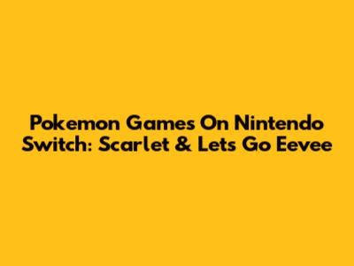 Pokemon Games On Nintendo Switch: Scarlet & Let's Go Eevee