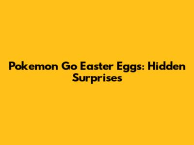 Pokemon Go Easter Eggs: Hidden Surprises