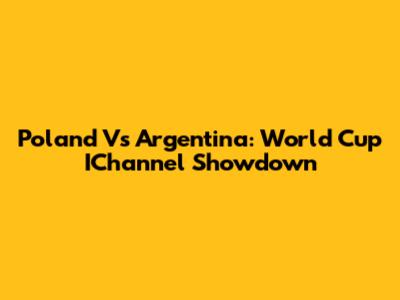 Poland Vs Argentina: World Cup IChannel Showdown