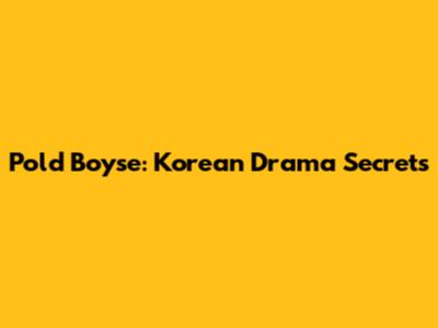 Pold Boyse: Korean Drama Secrets