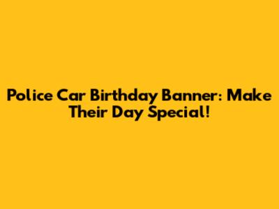Police Car Birthday Banner: Make Their Day Special!