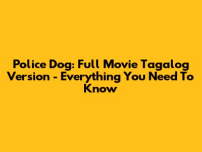 Police Dog: Full Movie Tagalog Version - Everything You Need To Know