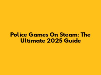 Police Games On Steam: The Ultimate 2025 Guide