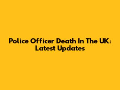 Police Officer Death In The UK: Latest Updates