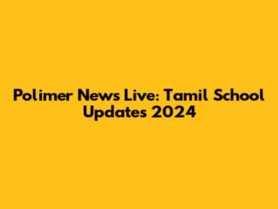 Polimer News Live: Tamil School Updates 2024