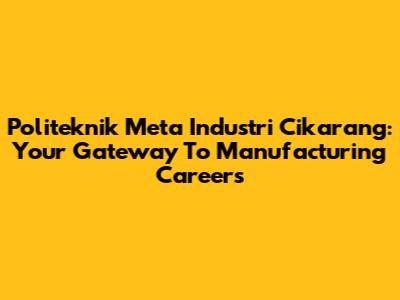 Politeknik Meta Industri Cikarang: Your Gateway To Manufacturing Careers