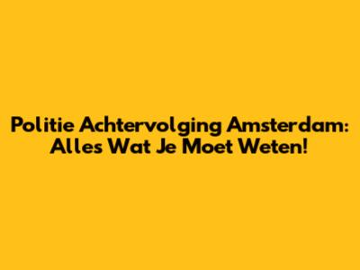 Politie Achtervolging Amsterdam: Alles Wat Je Moet Weten!