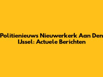Politienieuws Nieuwerkerk Aan Den IJssel: Actuele Berichten