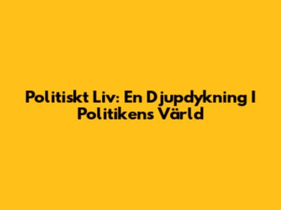 Politiskt Liv: En Djupdykning I Politikens Värld