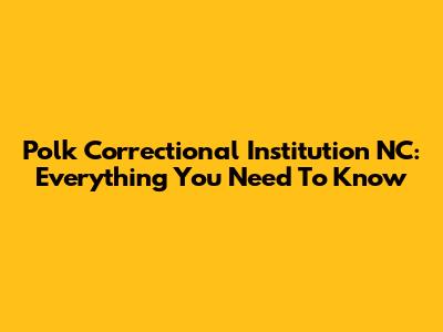Polk Correctional Institution NC: Everything You Need To Know