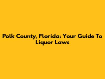 Polk County, Florida: Your Guide To Liquor Laws