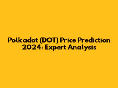 Polkadot (DOT) Price Prediction 2024: Expert Analysis