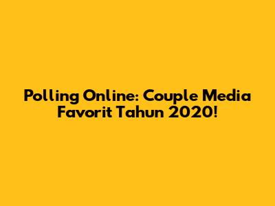 Polling Online: Couple Media Favorit Tahun 2020!