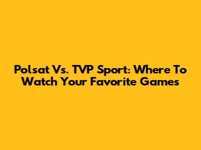Polsat Vs. TVP Sport: Where To Watch Your Favorite Games