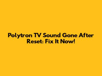 Polytron TV Sound Gone After Reset: Fix It Now!