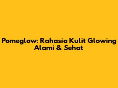 Pomeglow: Rahasia Kulit Glowing Alami & Sehat