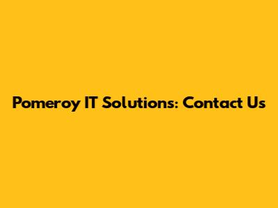 Pomeroy IT Solutions: Contact Us