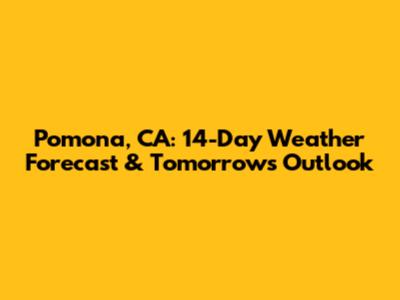 Pomona, CA: 14-Day Weather Forecast & Tomorrow's Outlook