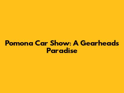 Pomona Car Show: A Gearhead's Paradise
