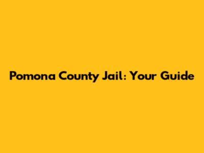 Pomona County Jail: Your Guide