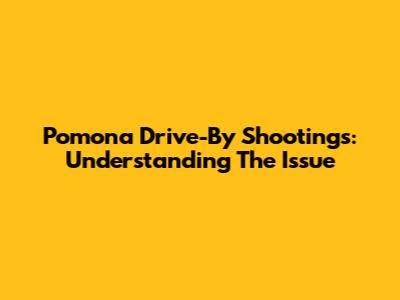 Pomona Drive-By Shootings: Understanding The Issue
