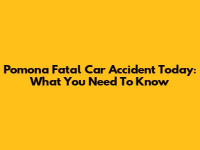 Pomona Fatal Car Accident Today: What You Need To Know