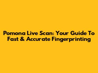 Pomona Live Scan: Your Guide To Fast & Accurate Fingerprinting