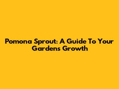 Pomona Sprout: A Guide To Your Garden's Growth