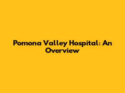 Pomona Valley Hospital: An Overview