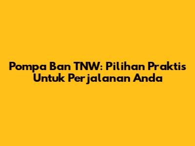 Pompa Ban TNW: Pilihan Praktis Untuk Perjalanan Anda