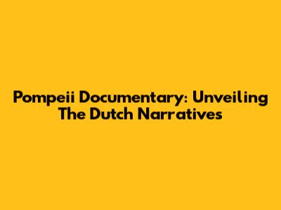 Pompeii Documentary: Unveiling The Dutch Narratives