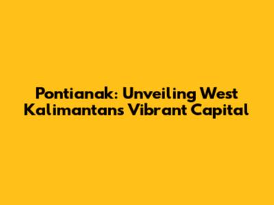 Pontianak: Unveiling West Kalimantan's Vibrant Capital
