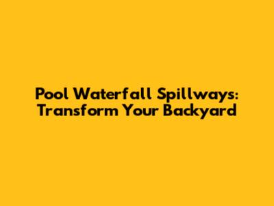 Pool Waterfall Spillways: Transform Your Backyard