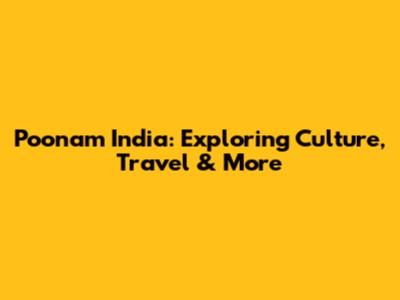 Poonam India: Exploring Culture, Travel & More