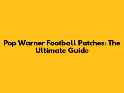 Pop Warner Football Patches: The Ultimate Guide