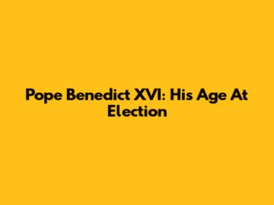 Pope Benedict XVI: His Age At Election