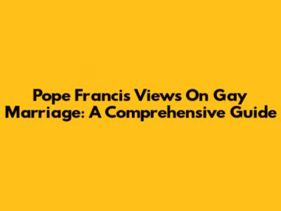 Pope Francis' Views On Gay Marriage: A Comprehensive Guide